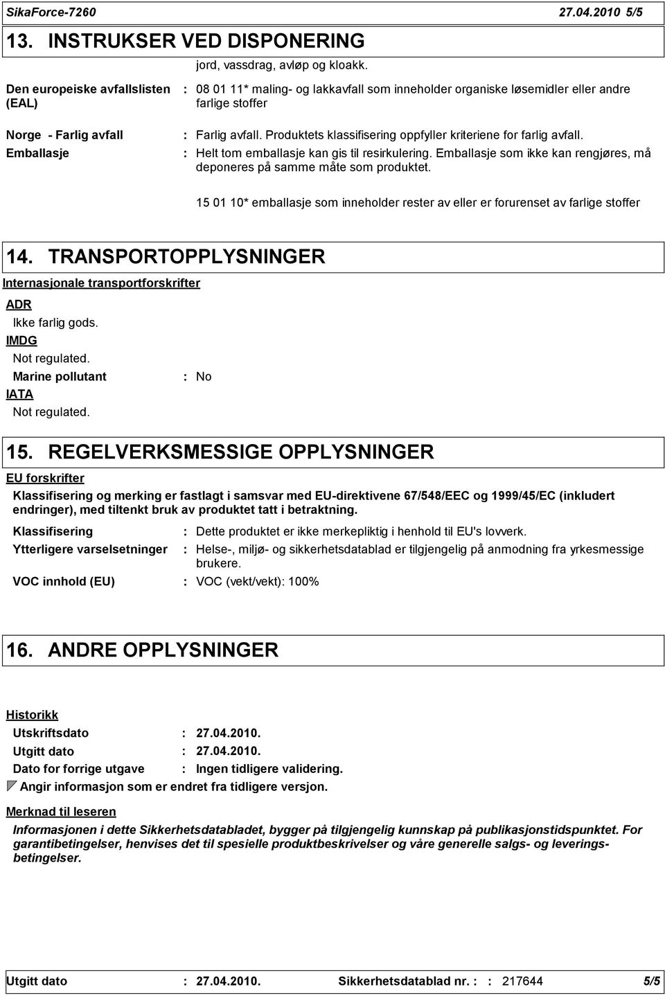 Produktets klassifisering oppfyller kriteriene for farlig avfall. Helt tom emballasje kan gis til resirkulering. Emballasje som ikke kan rengjøres, må deponeres på samme måte som produktet.