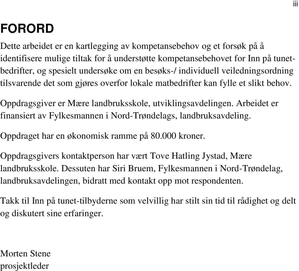 Arbeidet er finansiert av Fylkesmannen i Nord-Trøndelags, landbruksavdeling. Oppdraget har en økonomisk ramme på 80.000 kroner.