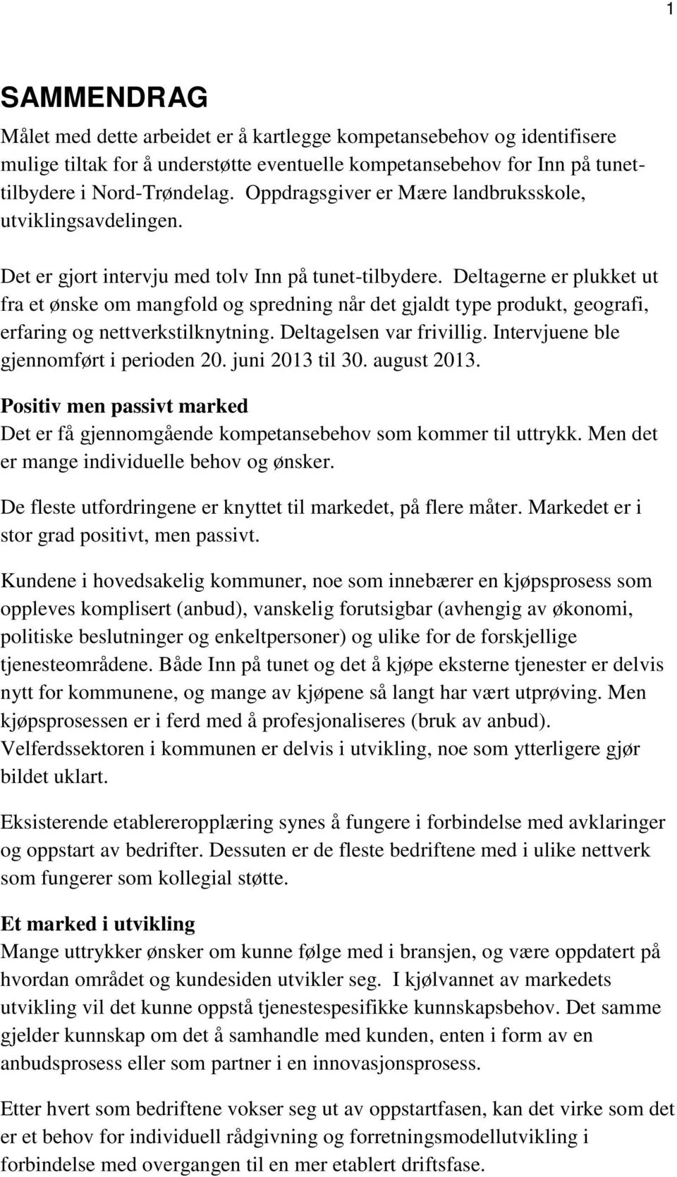 Deltagerne er plukket ut fra et ønske om mangfold og spredning når det gjaldt type produkt, geografi, erfaring og nettverkstilknytning. Deltagelsen var frivillig.