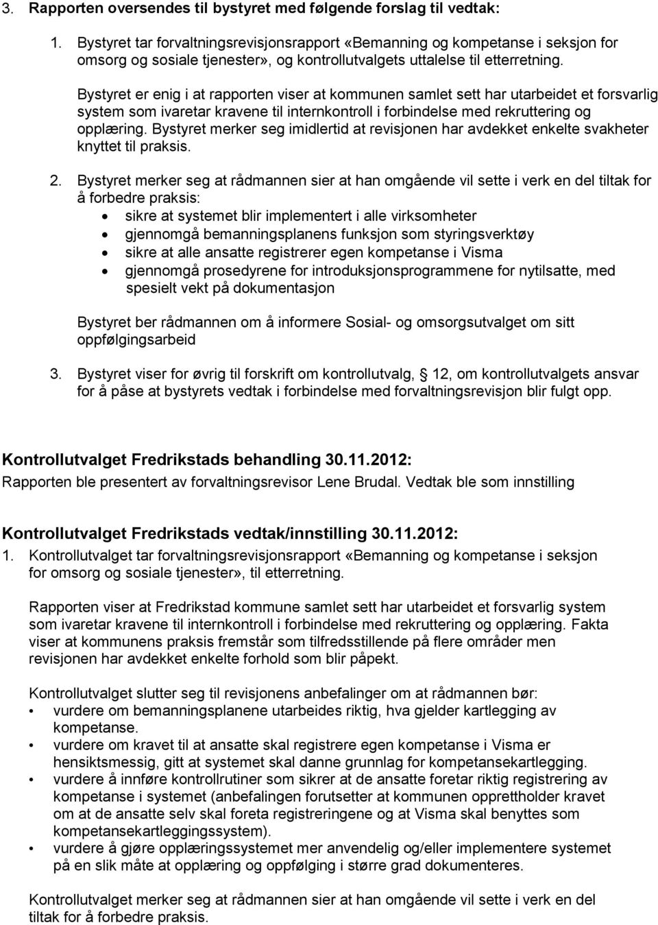 Bystyret er enig i at rapporten viser at kommunen samlet sett har utarbeidet et forsvarlig system som ivaretar kravene til internkontroll i forbindelse med rekruttering og opplæring.