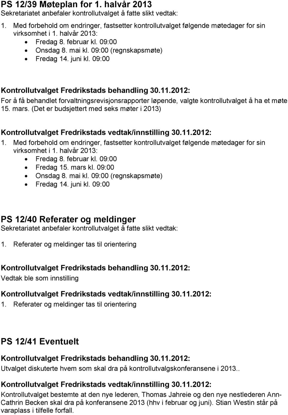 Med forbehold om endringer, fastsetter kontrollutvalget følgende møtedager for sin virksomhet i 1. halvår 2013: Fredag 8. februar kl. 09:00 Fredag 15. mars kl. 09:00 Onsdag 8. mai kl.