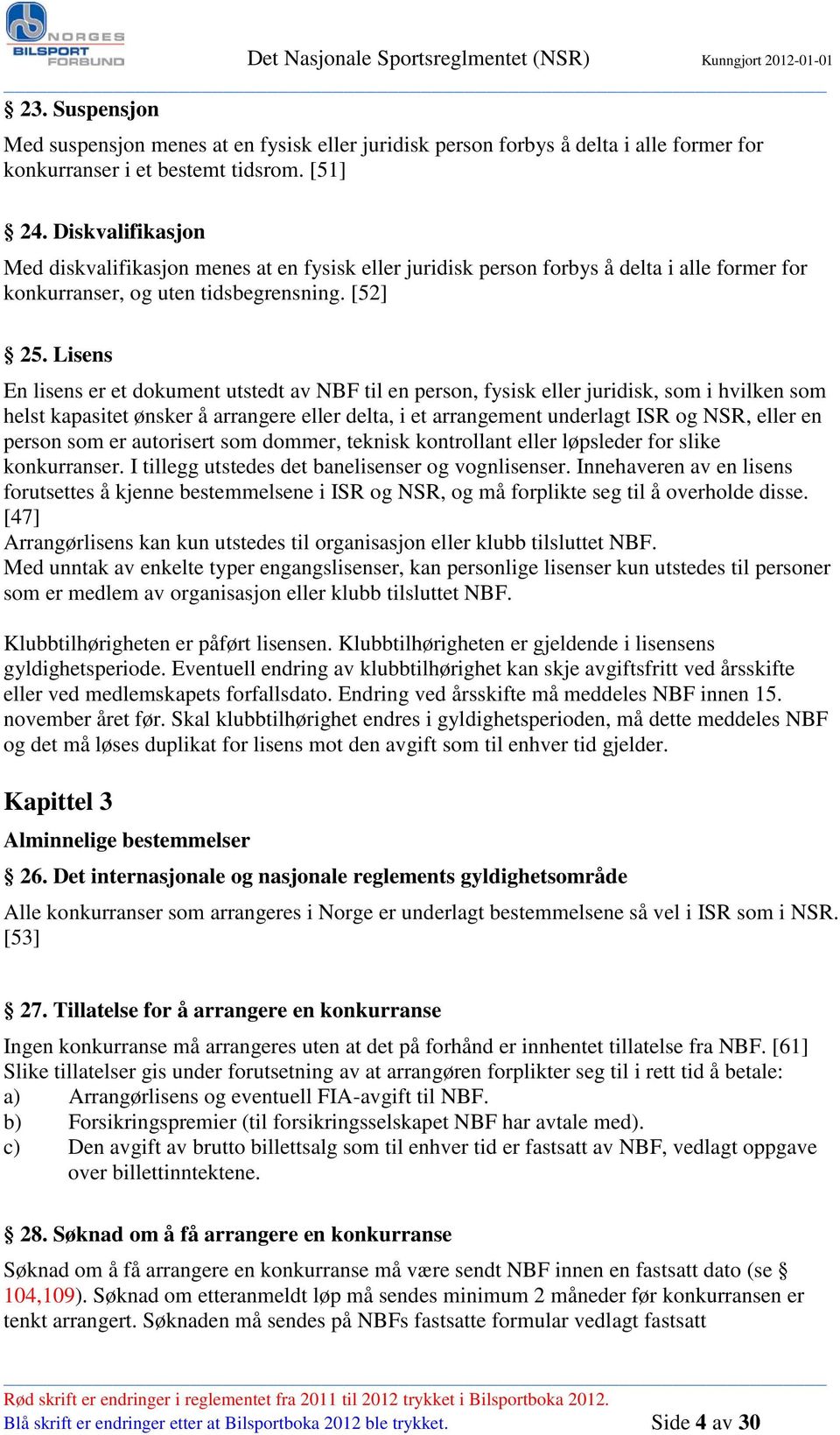 Lisens En lisens er et dokument utstedt av NBF til en person, fysisk eller juridisk, som i hvilken som helst kapasitet ønsker å arrangere eller delta, i et arrangement underlagt ISR og NSR, eller en