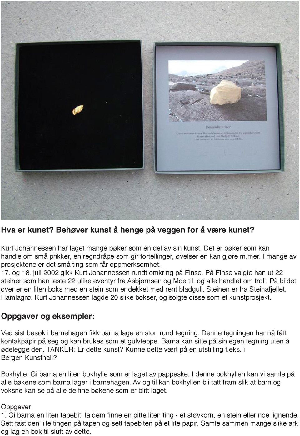 juli 2002 gikk Kurt Johannessen rundt omkring på Finse. På Finse valgte han ut 22 steiner som han leste 22 ulike eventyr fra Asbjørnsen og Moe til, og alle handlet om troll.