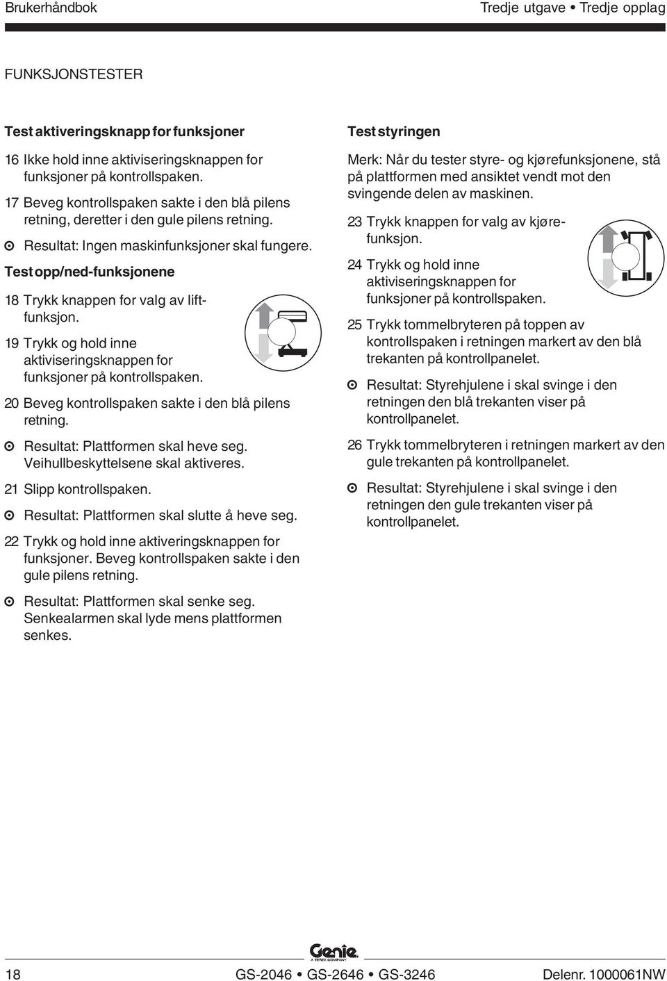 Test opp/ned-funksjonene 18 Trykk knappen for valg av liftfunksjon. 19 Trykk og hold inne aktiviseringsknappen for funksjoner på kontrollspaken. 20 Beveg kontrollspaken sakte i den blå pilens retning.