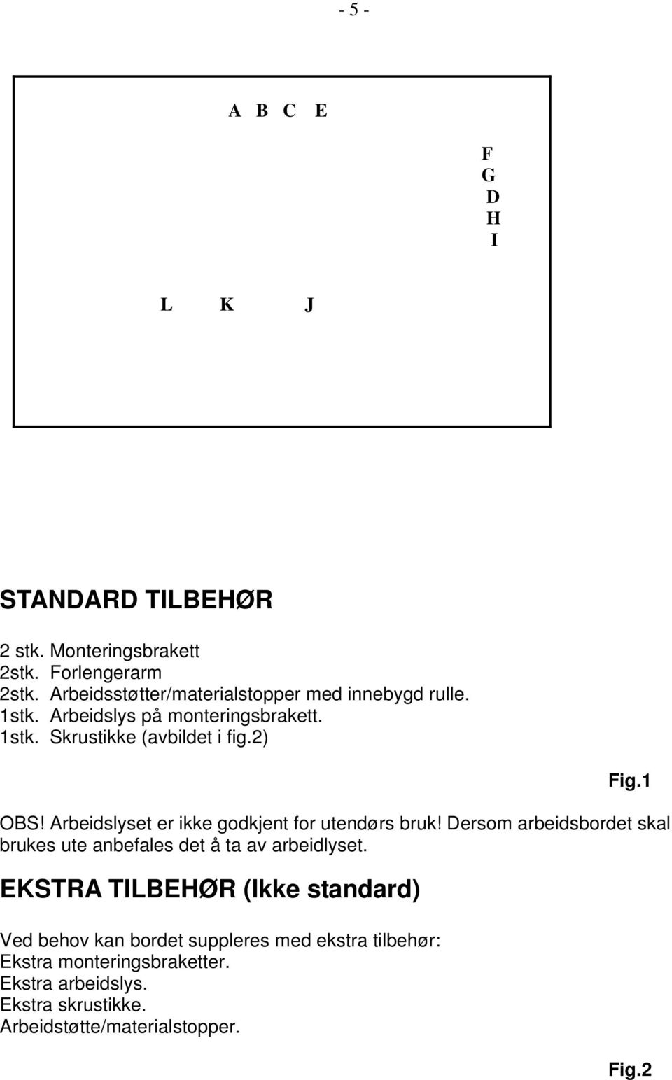 Arbeidslyset er ikke godkjent for utendørs bruk! Dersom arbeidsbordet skal brukes ute anbefales det å ta av arbeidlyset.