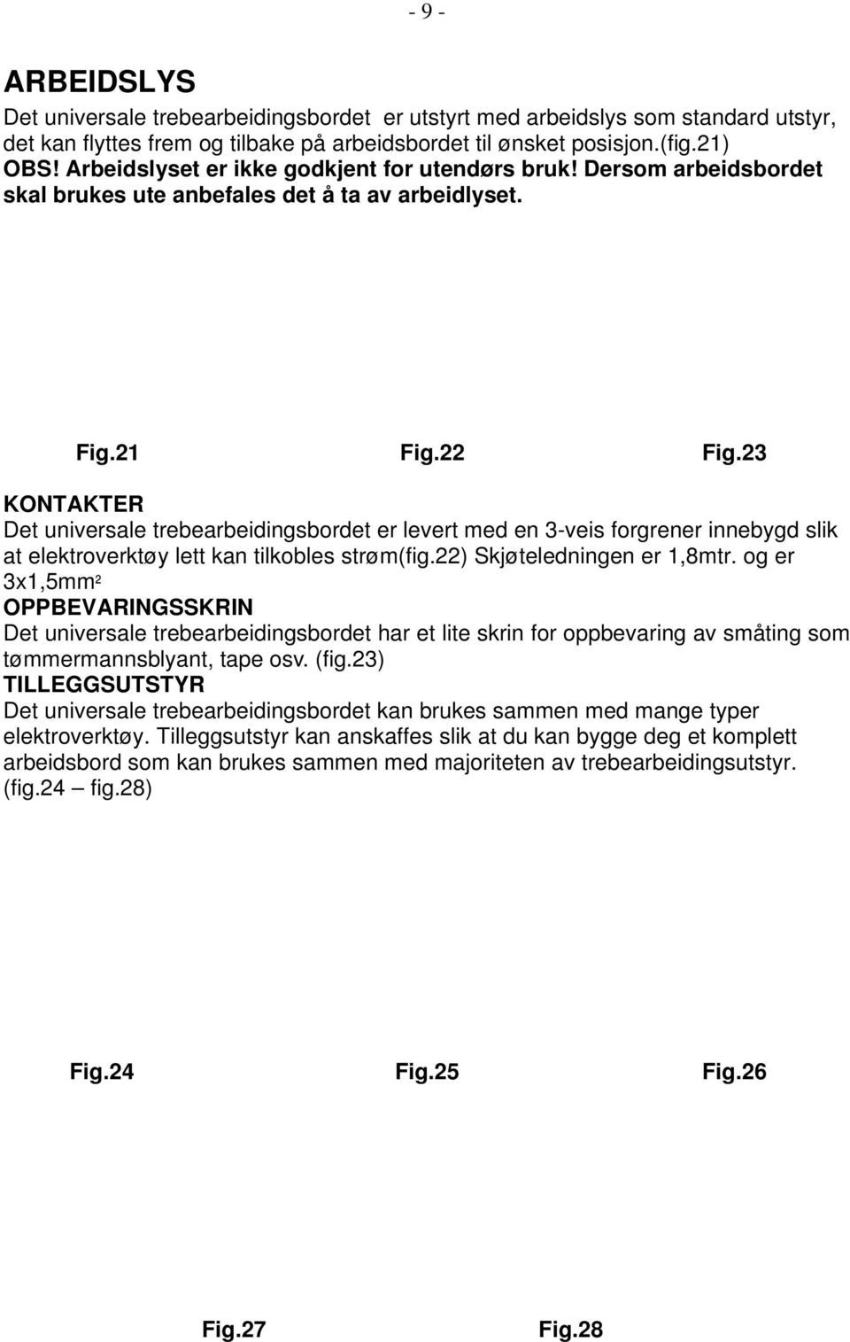 23 KONTAKTER Det universale trebearbeidingsbordet er levert med en 3-veis forgrener innebygd slik at elektroverktøy lett kan tilkobles strøm(fig.22) Skjøteledningen er 1,8mtr.