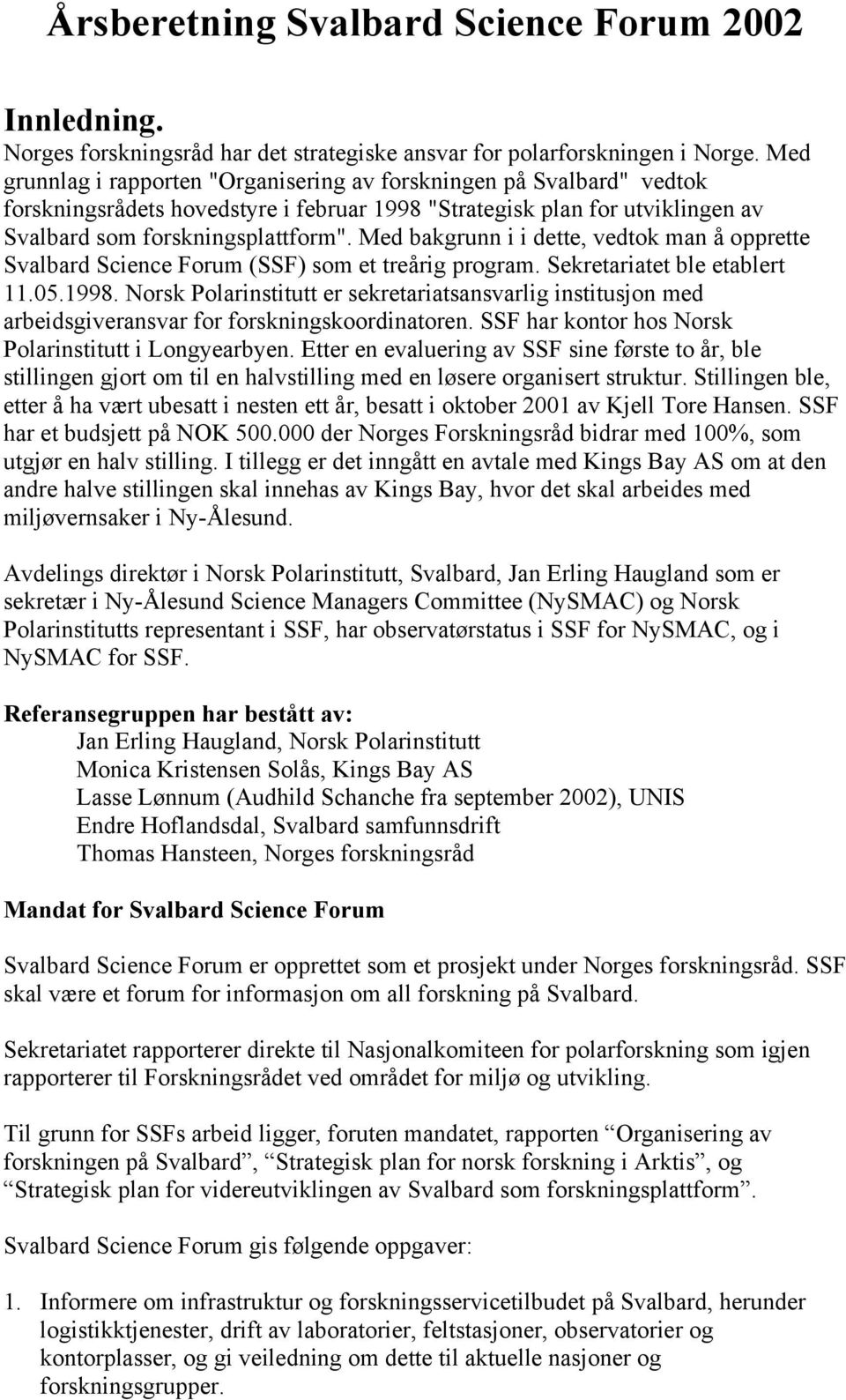 Med bakgrunn i i dette, vedtok man å opprette Svalbard Science Forum (SSF) som et treårig program. Sekretariatet ble etablert 11.05.1998.