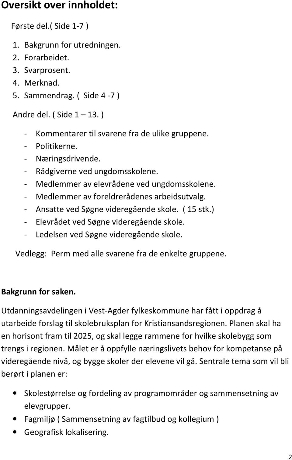 - Medlemmer av foreldrerådenes arbeidsutvalg. - Ansatte ved Søgne videregående skole. ( 15 stk.) - Elevrådet ved Søgne videregående skole. - Ledelsen ved Søgne videregående skole.