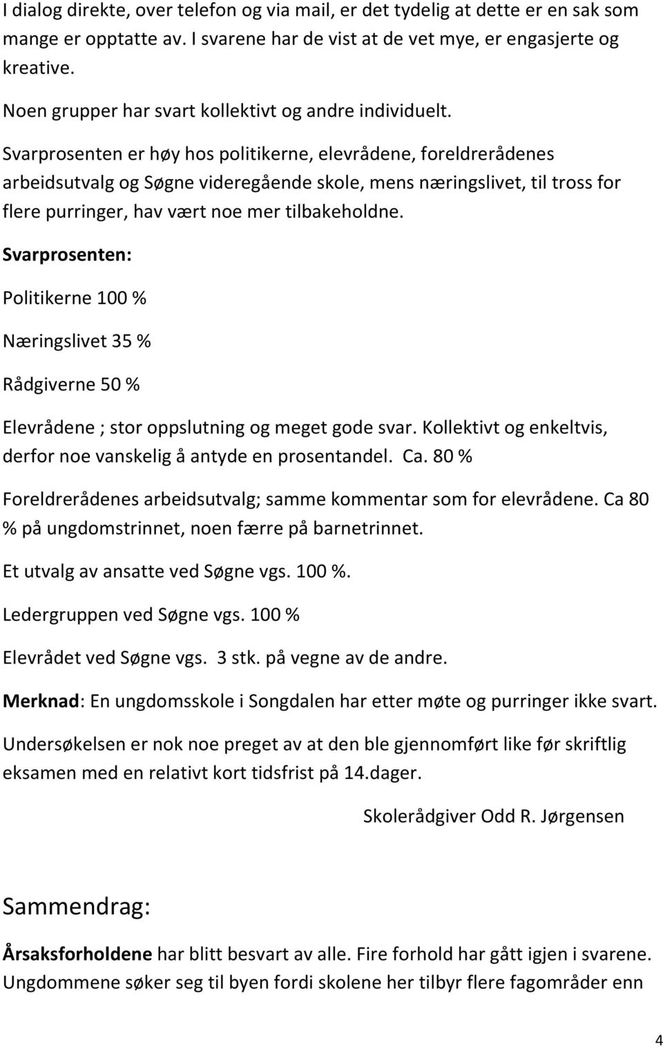 Svarprosenten er høy hos politikerne, elevrådene, foreldrerådenes arbeidsutvalg og Søgne videregående skole, mens næringslivet, til tross for flere purringer, hav vært noe mer tilbakeholdne.