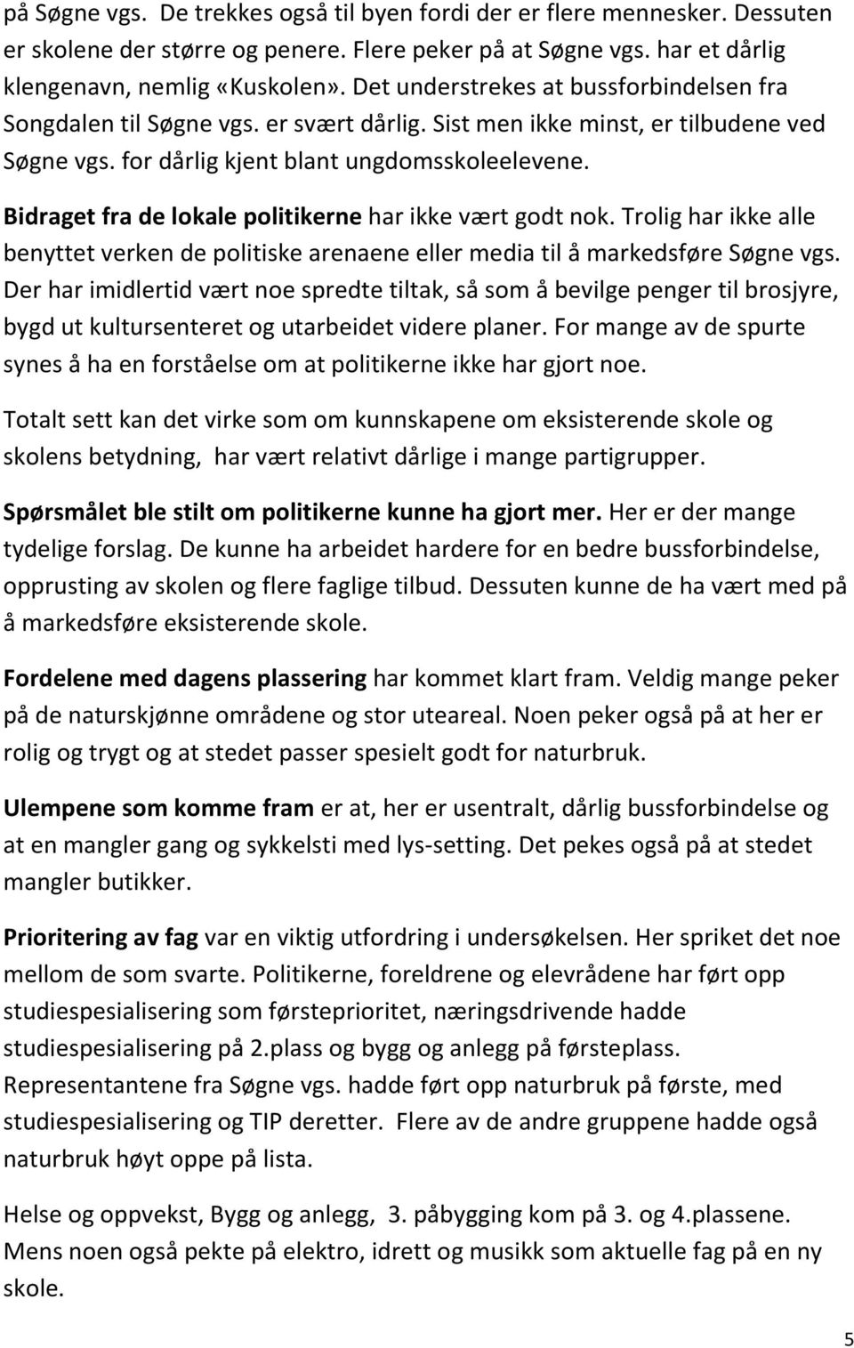 Bidraget fra de lokale politikerne har ikke vært godt nok. Trolig har ikke alle benyttet verken de politiske arenaene eller media til å markedsføre Søgne vgs.