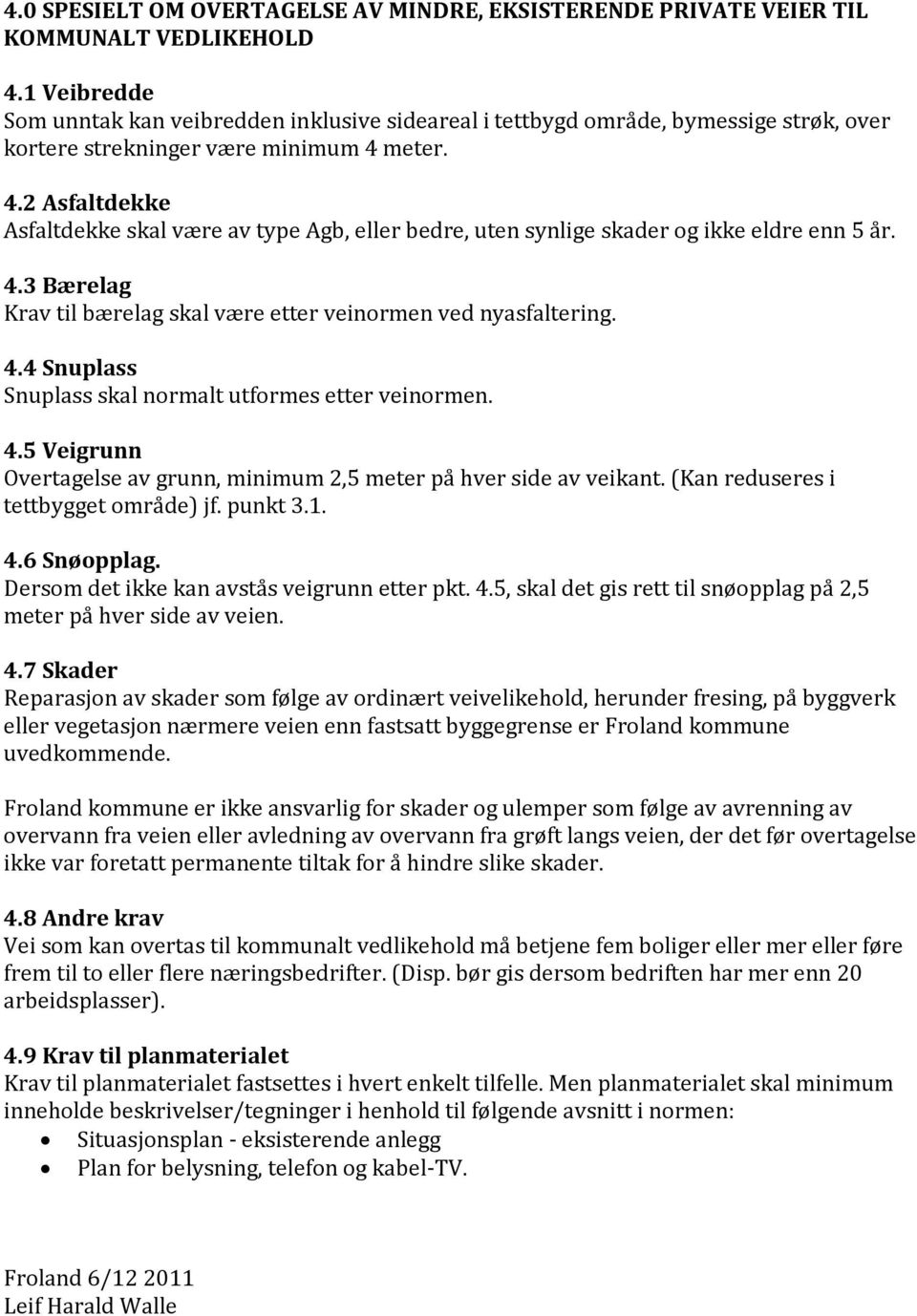 meter. 4.2 Asfaltdekke Asfaltdekke skal være av type Agb, eller bedre, uten synlige skader og ikke eldre enn 5 år. 4.3 Bærelag Krav til bærelag skal være etter veinormen ved nyasfaltering. 4.4 Snuplass Snuplass skal normalt utformes etter veinormen.