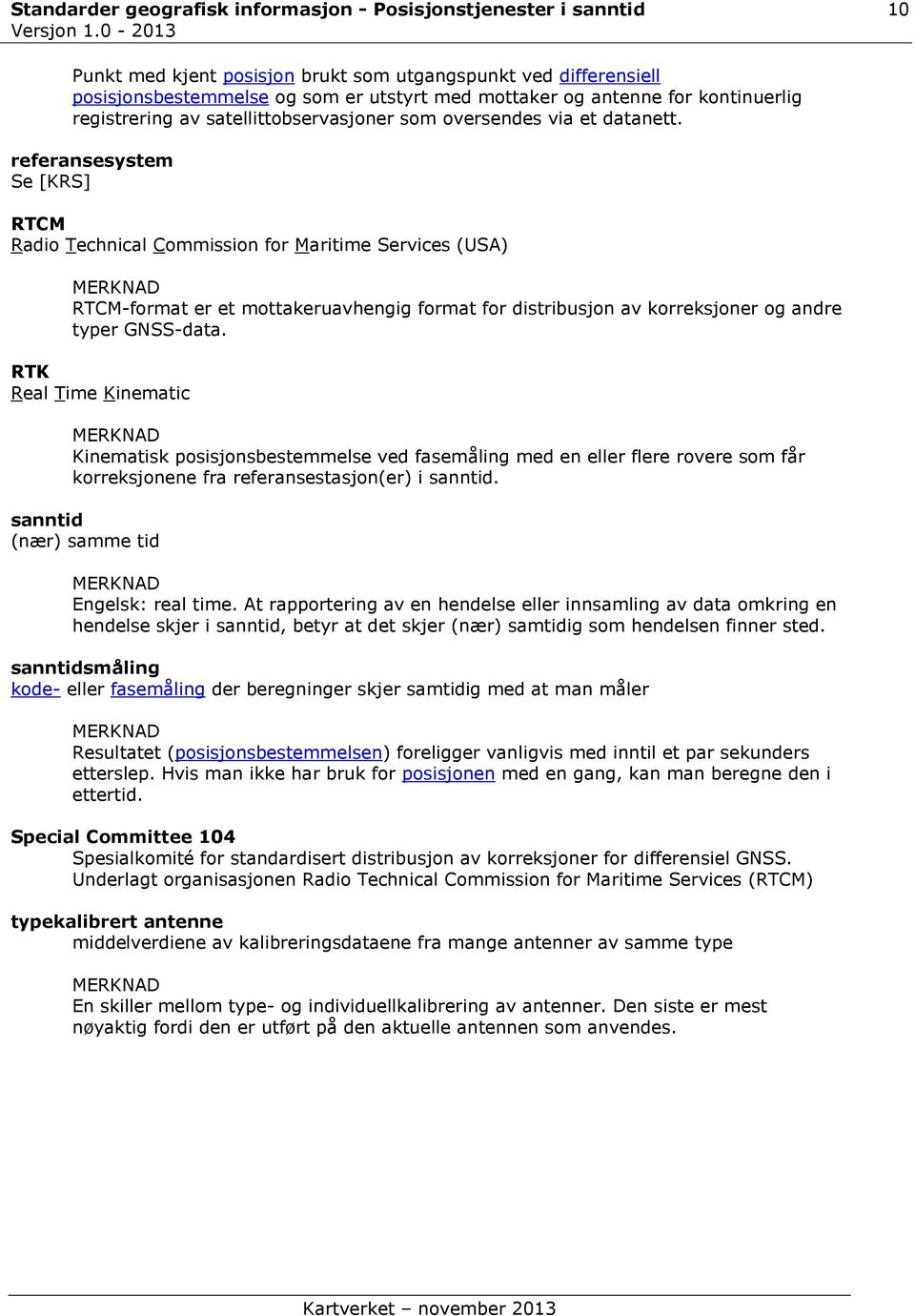 referansesystem Se [KRS] RTCM Radio Technical Commission for Maritime Services (USA) RTCM-format er et mottakeruavhengig format for distribusjon av korreksjoner og andre typer GNSS-data.