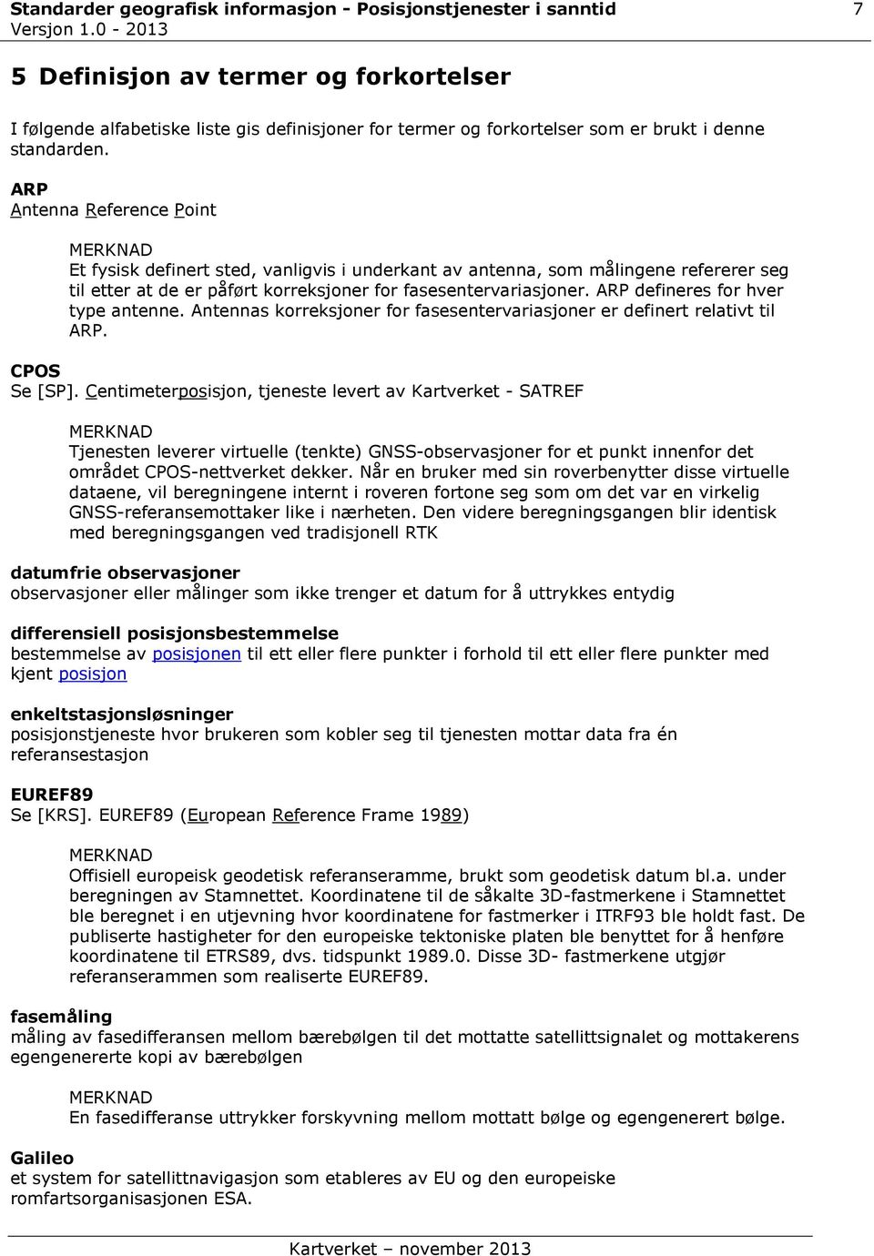 ARP defineres for hver type antenne. Antennas korreksjoner for fasesentervariasjoner er definert relativt til ARP. CPOS Se [SP].