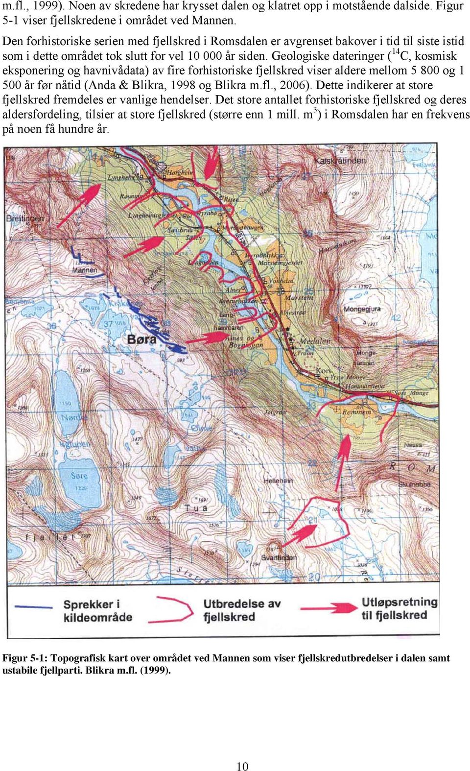 Geologiske dateringer ( 14 C, kosmisk eksponering og havnivådata) av fire forhistoriske fjellskred viser aldere mellom 5 800 og 1 500 år før nåtid (Anda & Blikra, 1998 og Blikra m.fl., 2006).