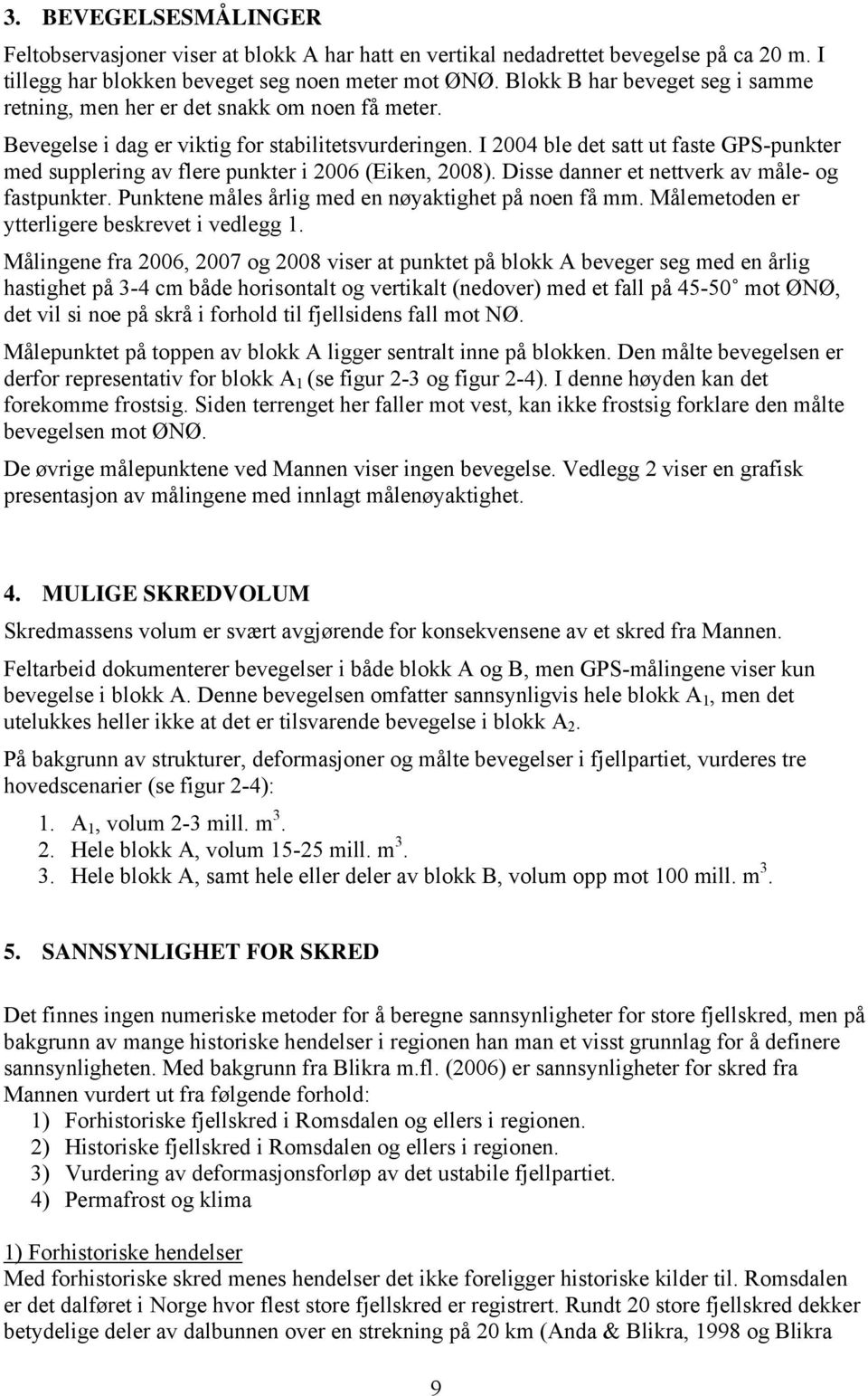 I 2004 ble det satt ut faste GPS-punkter med supplering av flere punkter i 2006 (Eiken, 2008). Disse danner et nettverk av måle- og fastpunkter. Punktene måles årlig med en nøyaktighet på noen få mm.