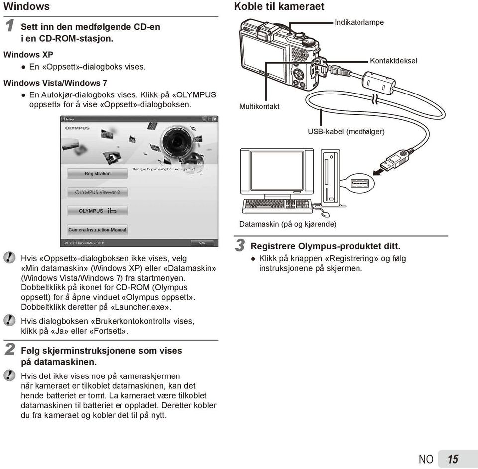 Koble til kameraet Multikontakt Indikatorlampe Kontaktdeksel USB-kabel (medfølger) Datamaskin (på og kjørende) Hvis «Oppsett»-dialogboksen ikke vises, velg «Min datamaskin» (Windows XP) eller