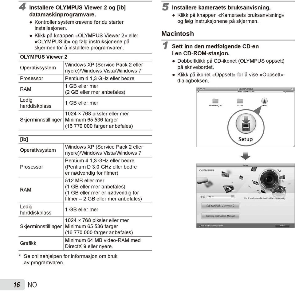OLYMPUS Viewer 2 Windows XP (Service Pack 2 eller Operativsystem nyere)/windows Vista/Windows 7 Prosessor Pentium 4 1,3 GHz eller bedre 1 GB eller mer RAM (2 GB eller mer anbefales) Ledig 1 GB eller