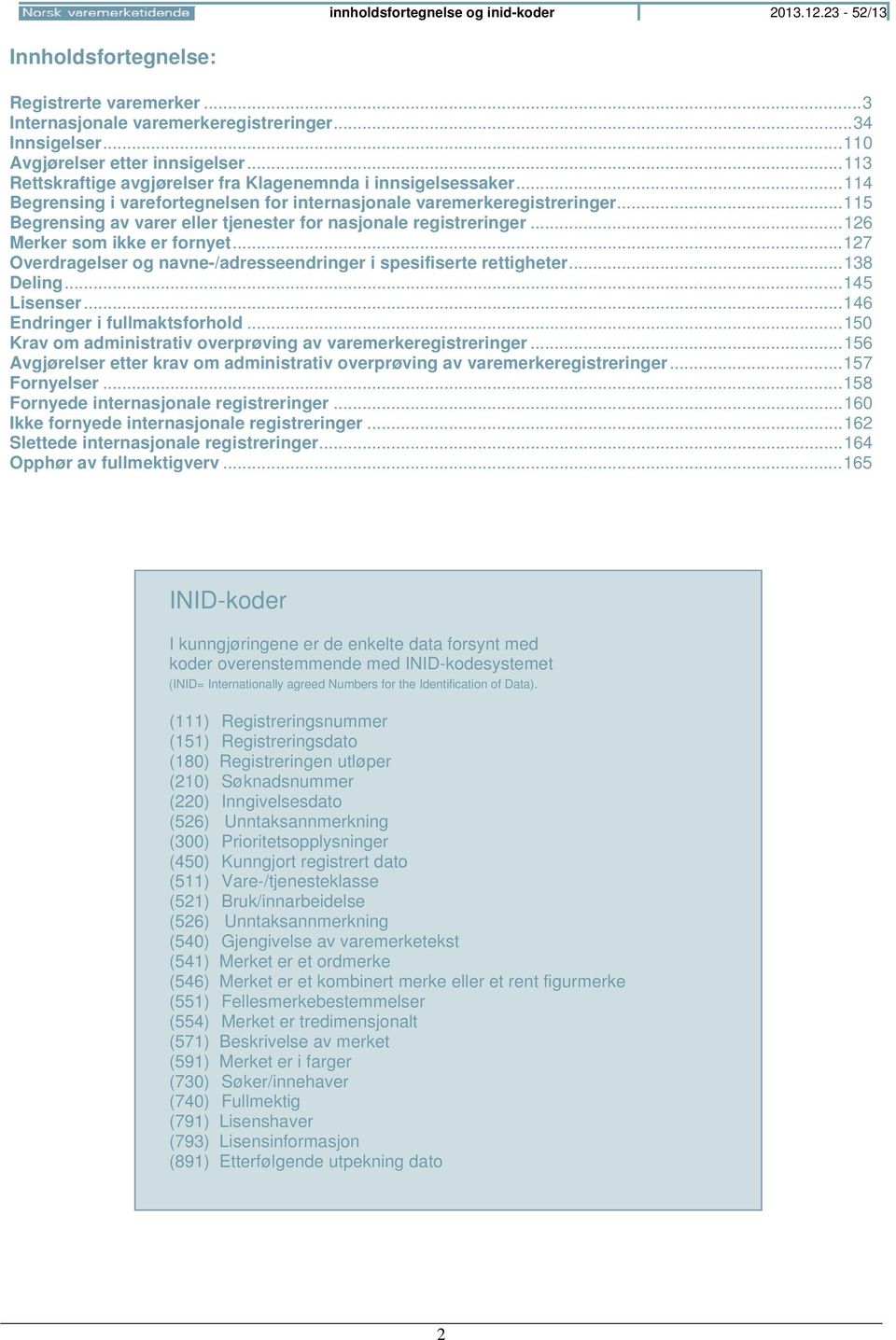 .. 115 Begrensing av varer eller tjenester for nasjonale registreringer... 126 Merker som ikke er fornyet... 127 Overdragelser og navne-/adresseendringer i spesifiserte rettigheter... 138 Deling.