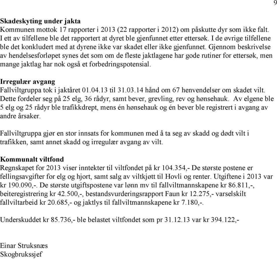 Gjennom beskrivelse av hendelsesforløpet synes det som om de fleste jaktlagene har gode rutiner for ettersøk, men mange jaktlag har nok også et forbedringspotensial.