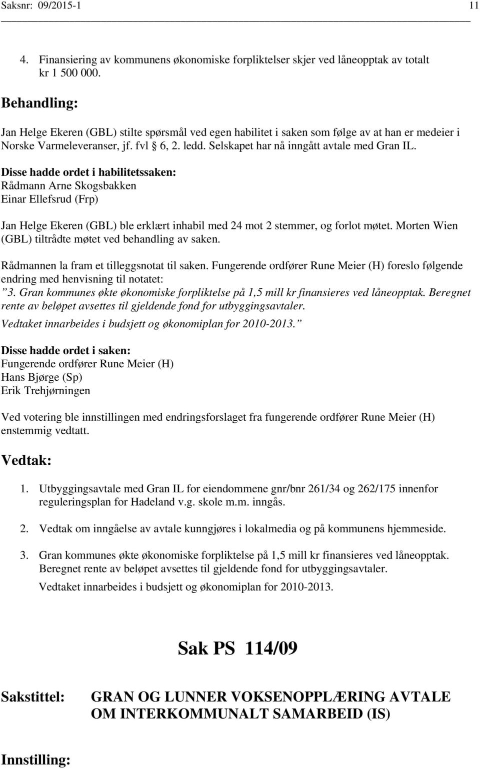 Disse hadde ordet i habilitetssaken: Rådmann Arne Skogsbakken Einar Ellefsrud (Frp) Jan Helge Ekeren (GBL) ble erklært inhabil med 24 mot 2 stemmer, og forlot møtet.