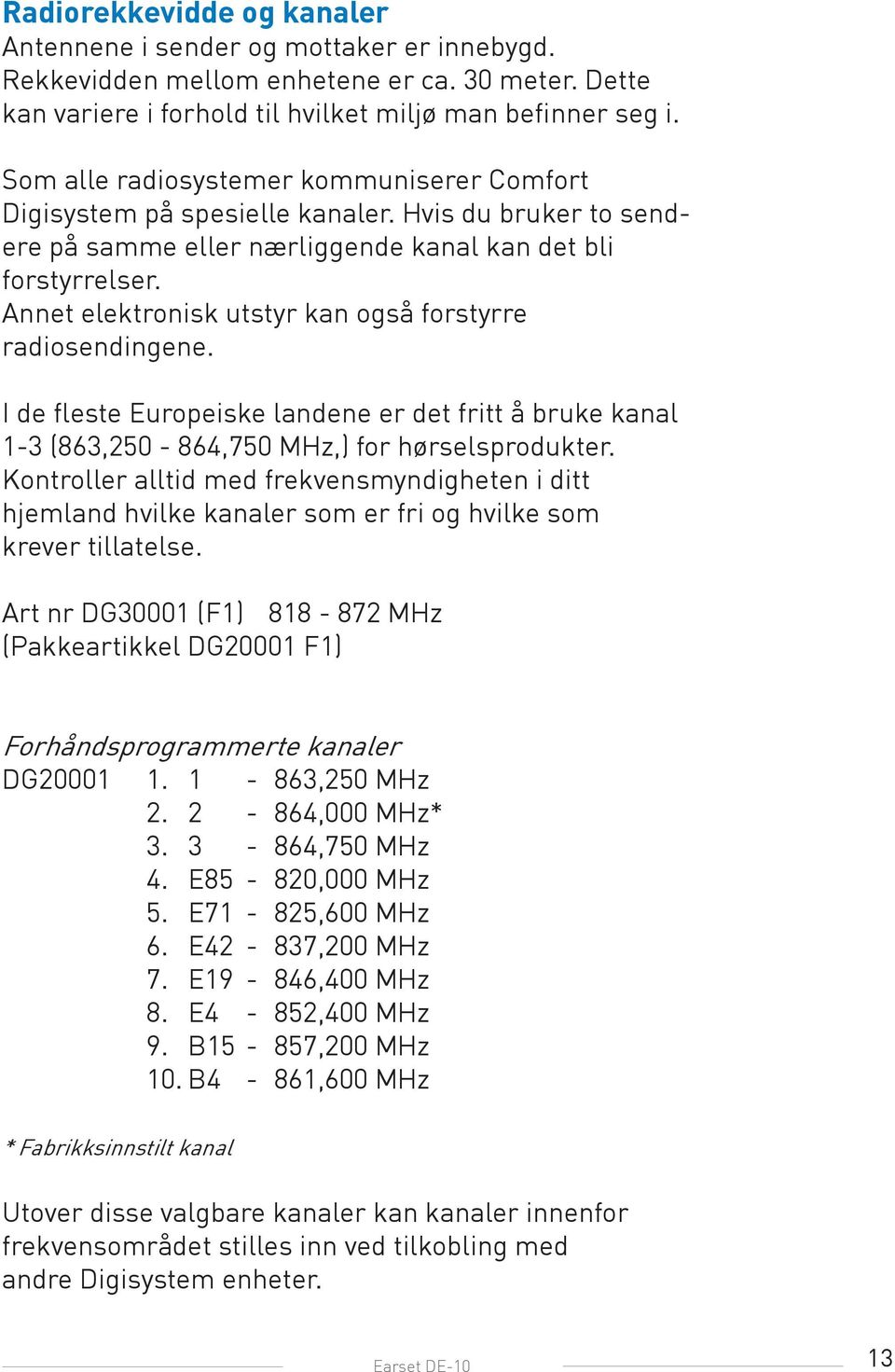 Annet elektronisk utstyr kan også forstyrre radiosendingene. I de fleste Europeiske landene er det fritt å bruke kanal 1-3 (863,250-864,750 MHz,) for hørselsprodukter.