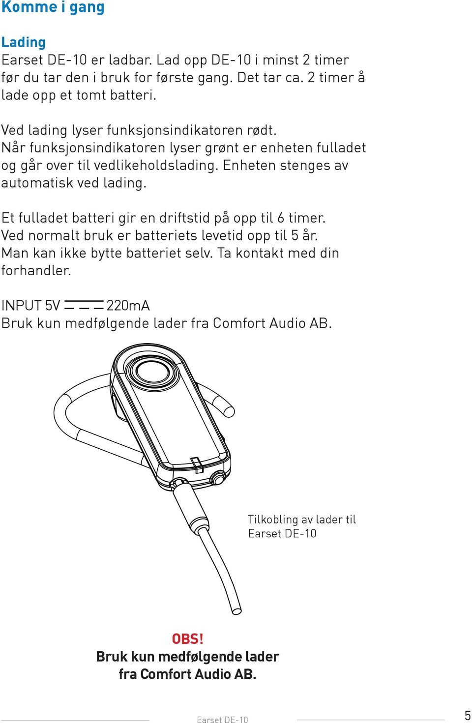 Enheten stenges av automatisk ved lading. Et fulladet batteri gir en driftstid på opp til 6 timer. Ved normalt bruk er batteriets levetid opp til 5 år.