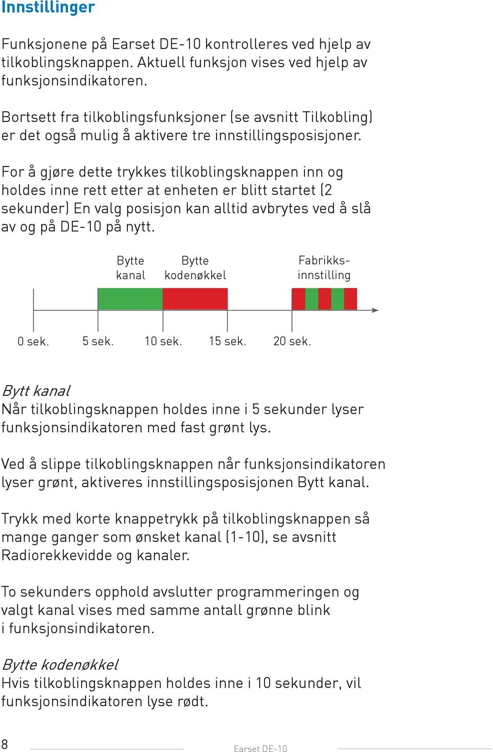 For å gjøre dette trykkes tilkoblingsknappen inn og holdes inne rett etter at enheten er blitt startet (2 sekunder) En valg posisjon kan alltid avbrytes ved å slå av og på DE-10 på nytt.