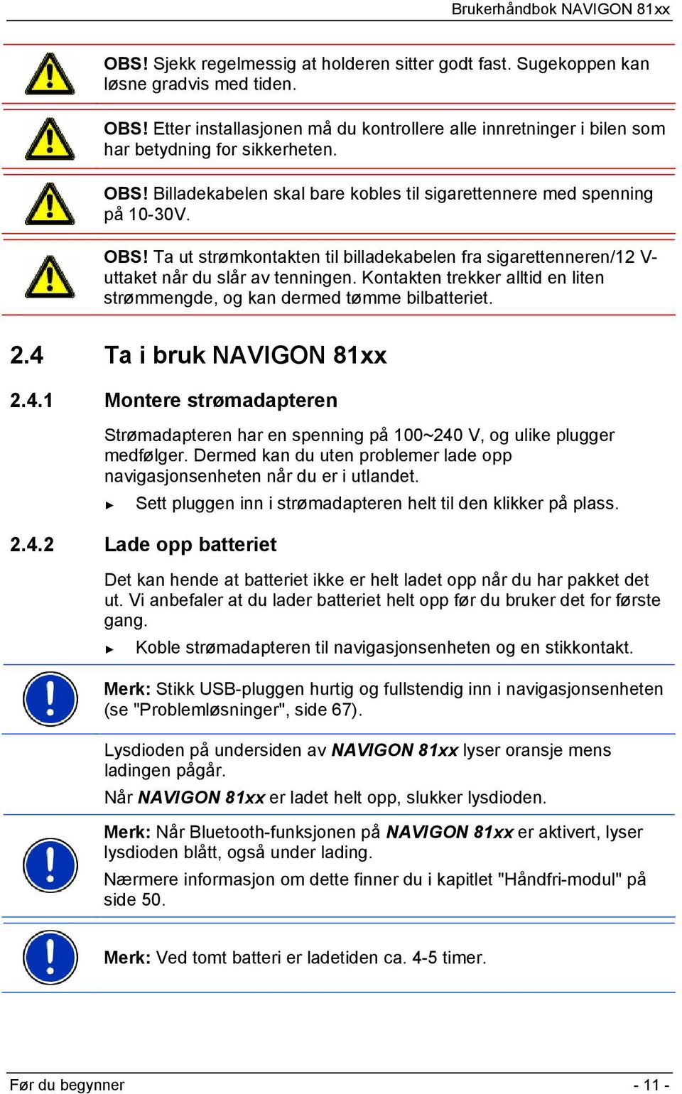 Kontakten trekker alltid en liten strømmengde, og kan dermed tømme bilbatteriet. 2.4 Ta i bruk NAVIGON 81xx 2.4.1 Montere strømadapteren Strømadapteren har en spenning på 100~240 V, og ulike plugger medfølger.