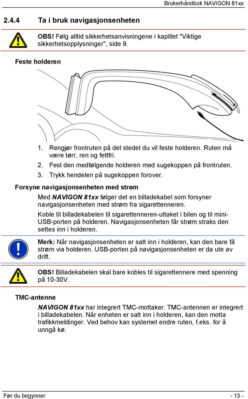 Forsyne navigasjonsenheten med strøm Med NAVIGON 81xx følger det en billadekabel som forsyner navigasjonsenheten med strøm fra sigarettenneren.