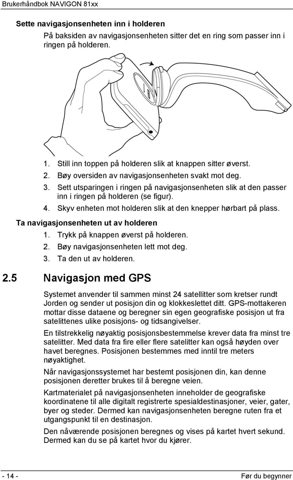 Skyv enheten mot holderen slik at den knepper hørbart på plass. Ta navigasjonsenheten ut av holderen 1. Trykk på knappen øverst på holderen. 2. Bøy navigasjonsenheten lett mot deg. 3.