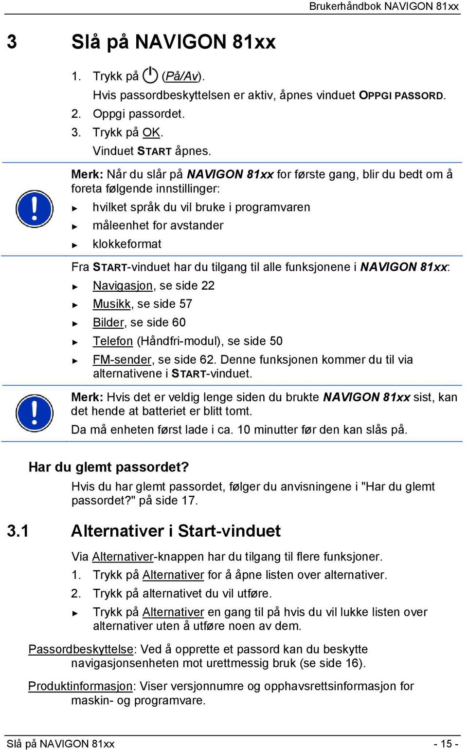 har du tilgang til alle funksjonene i NAVIGON 81xx: Navigasjon, se side 22 Musikk, se side 57 Bilder, se side 60 Telefon (Håndfri-modul), se side 50 FM-sender, se side 62.