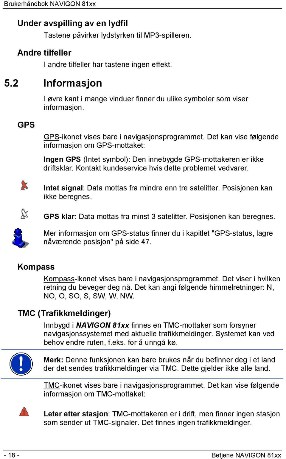 Det kan vise følgende informasjon om GPS-mottaket: Ingen GPS (Intet symbol): Den innebygde GPS-mottakeren er ikke driftsklar. Kontakt kundeservice hvis dette problemet vedvarer.