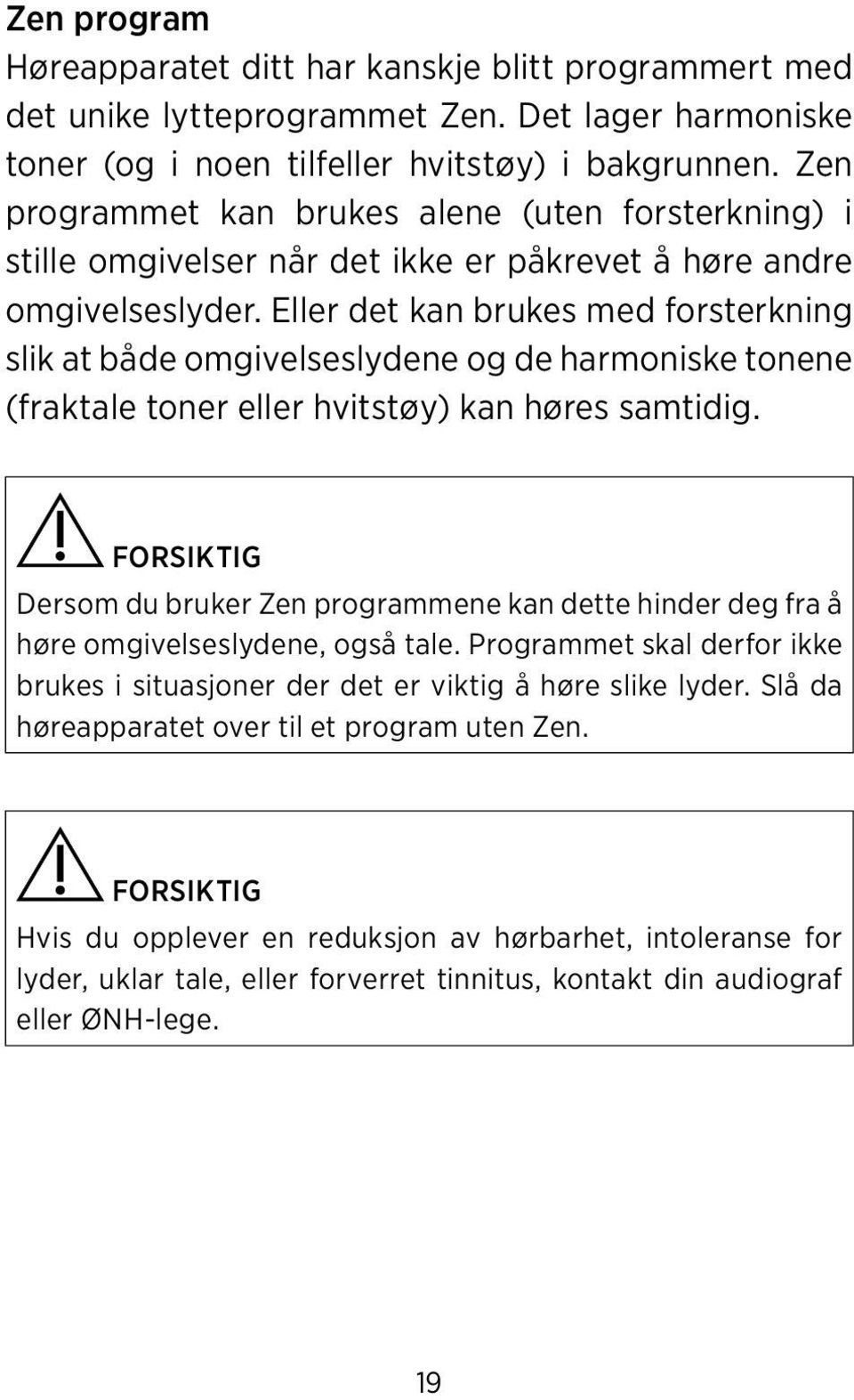 Eller det kan brukes med forsterkning slik at både omgivelseslydene og de harmoniske tonene (fraktale toner eller hvitstøy) kan høres samtidig.