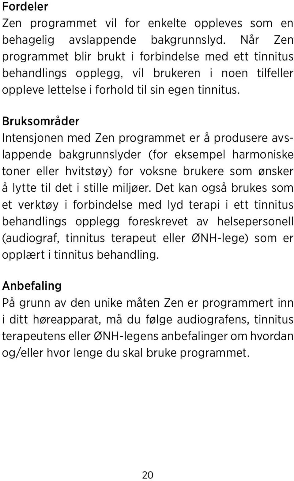 Bruksområder Intensjonen med Zen programmet er å produsere avslappende bakgrunnslyder (for eksempel harmoniske toner eller hvitstøy) for voksne brukere som ønsker å lytte til det i stille miljøer.