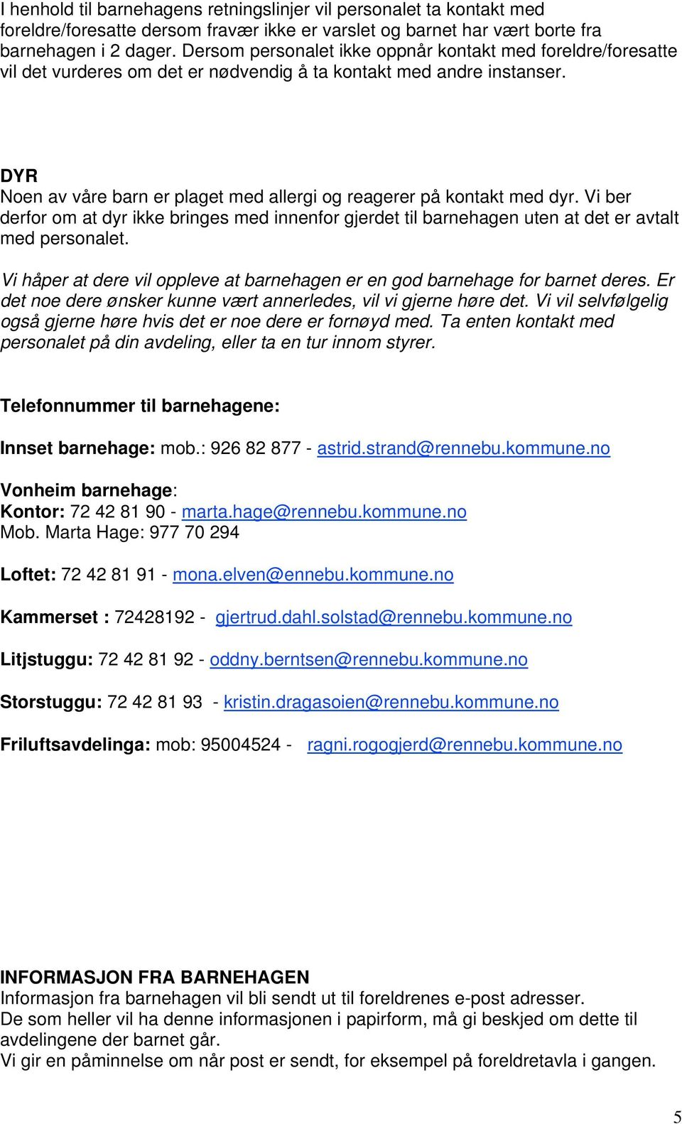 DYR Noen av våre barn er plaget med allergi og reagerer på kontakt med dyr. Vi ber derfor om at dyr ikke bringes med innenfor gjerdet til barnehagen uten at det er avtalt med personalet.