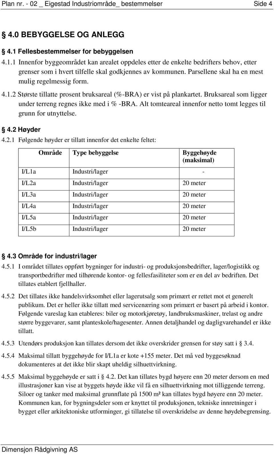 Parsellene skal ha en mest mulig regelmessig form. 4.1.2 Største tillatte prosent bruksareal (%-BRA) er vist på plankartet. Bruksareal som ligger under terreng regnes ikke med i % -BRA.