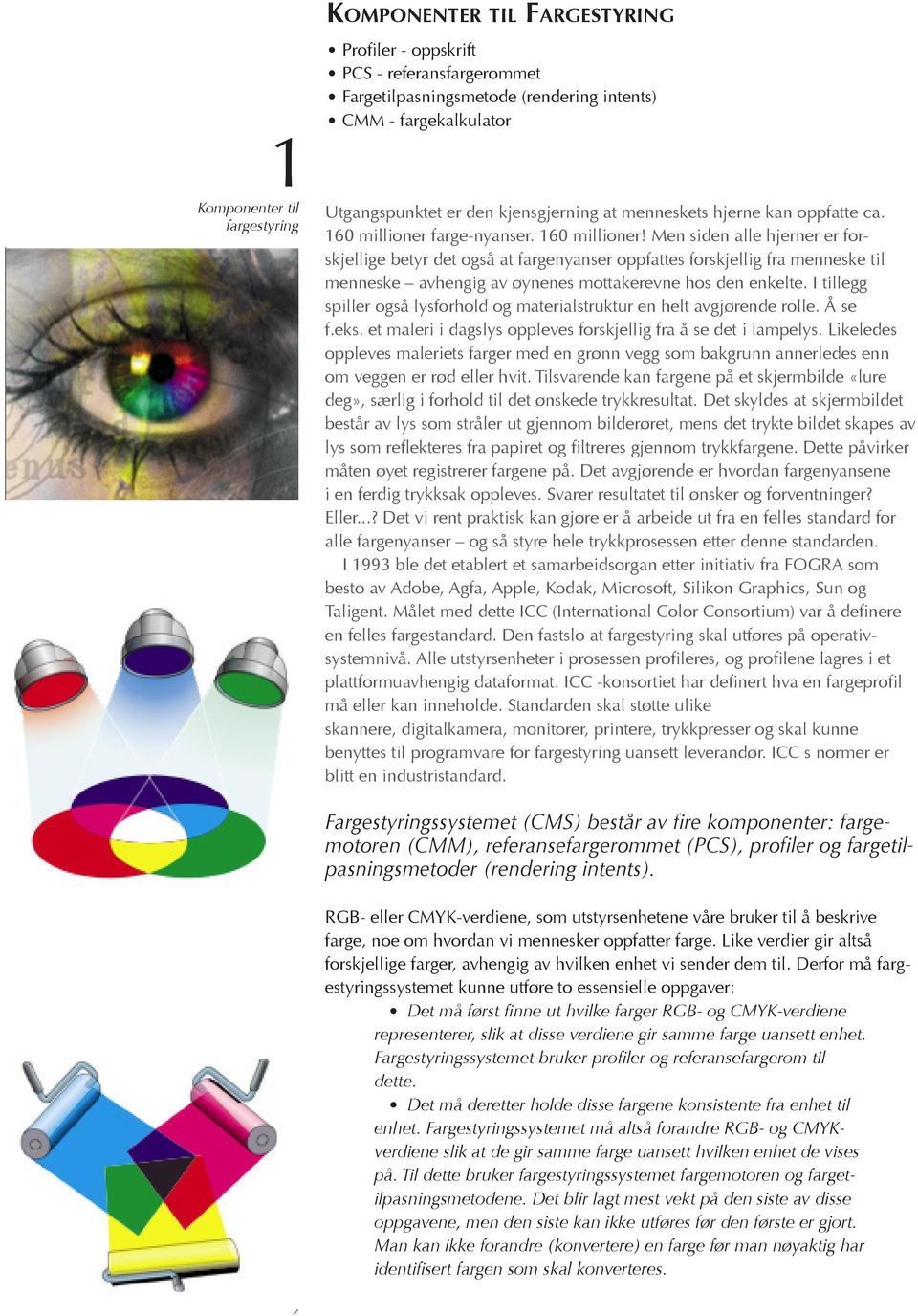 Men siden alle hjerner er forskjellige betyr det også at fargenyanser oppfattes forskjellig fra menneske til menneske avhengig av øynenes mottakerevne hos den enkelte.