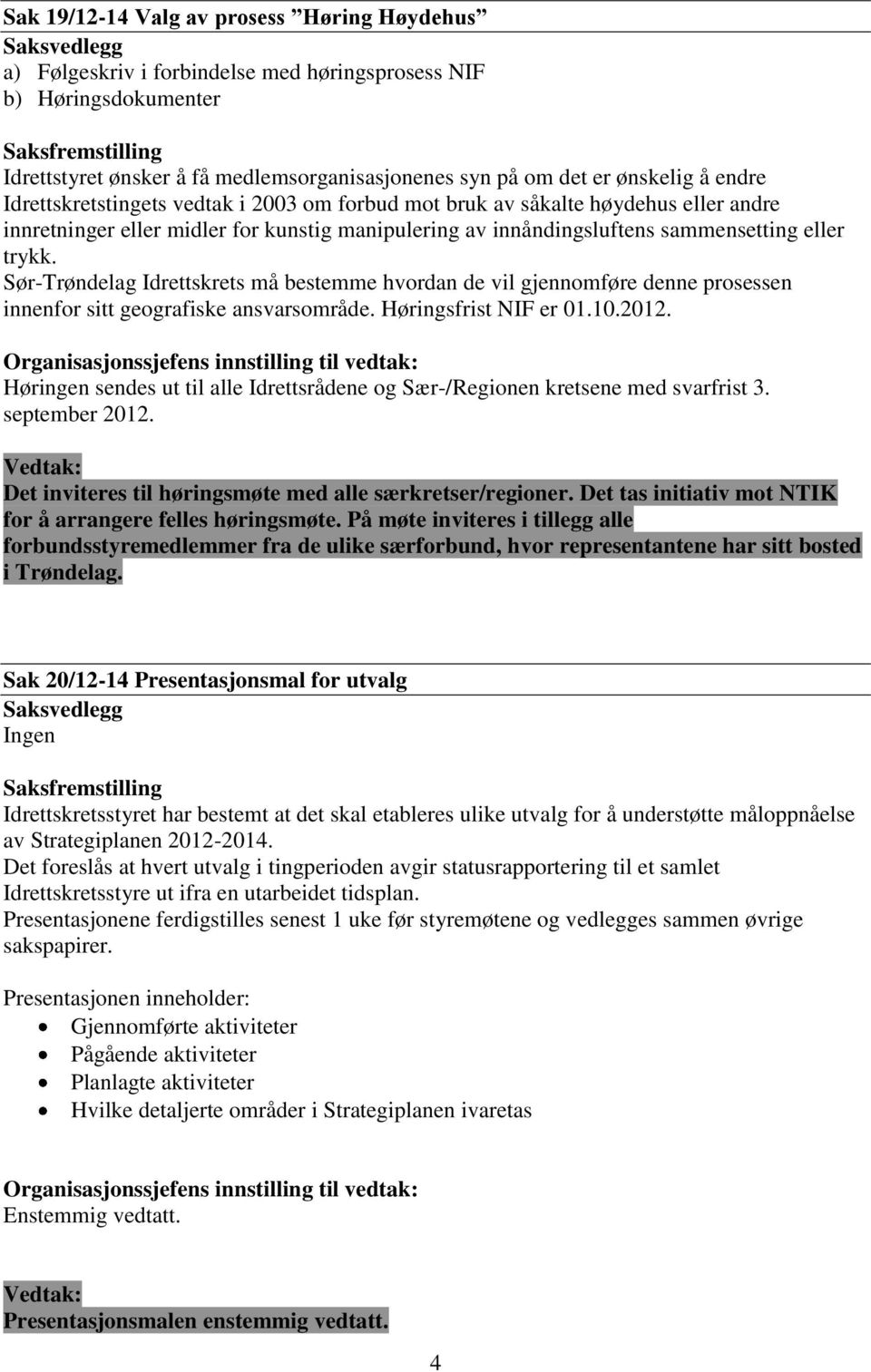 Sør-Trøndelag Idrettskrets må bestemme hvordan de vil gjennomføre denne prosessen innenfor sitt geografiske ansvarsområde. Høringsfrist NIF er 01.10.2012.