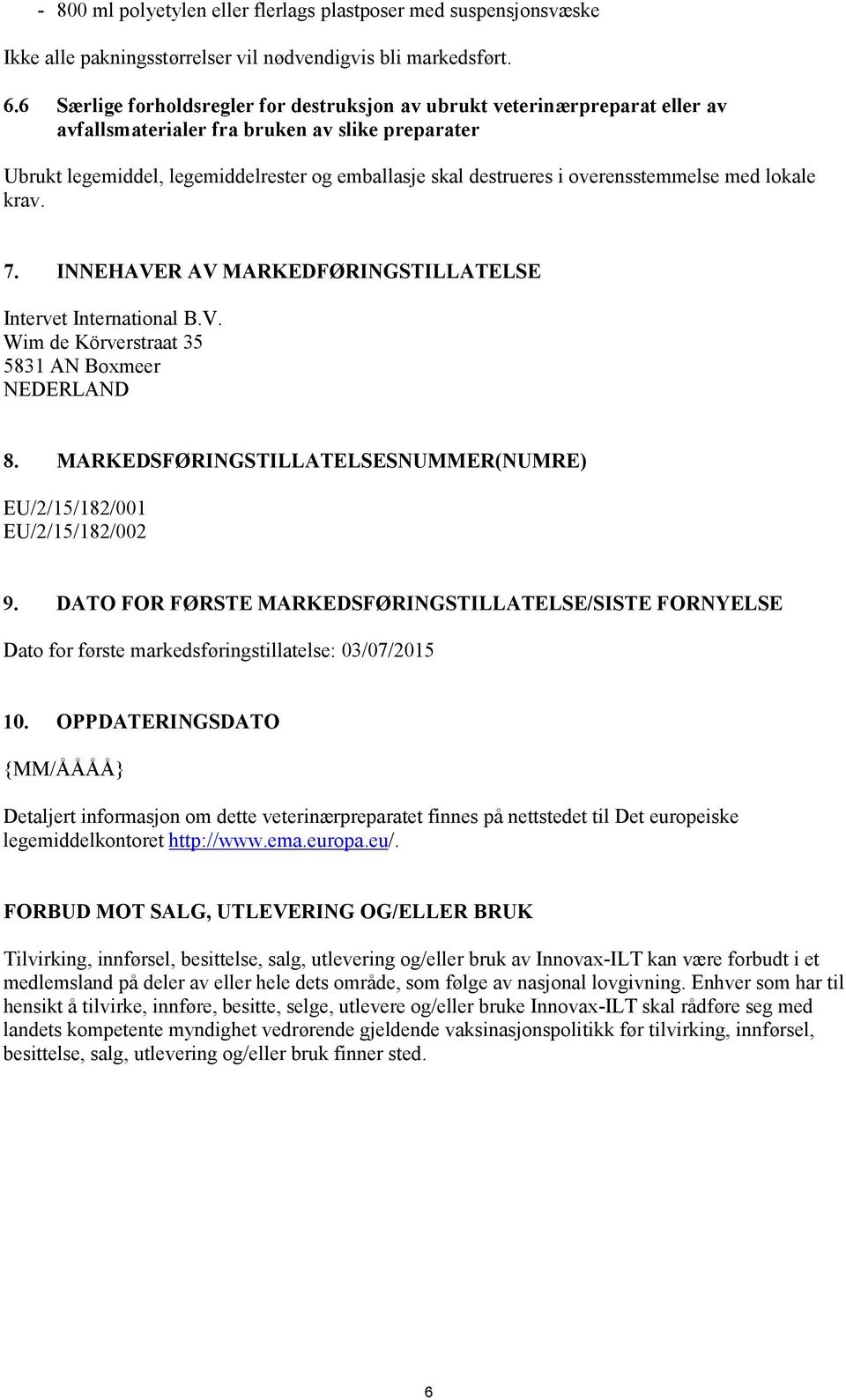 overensstemmelse med lokale krav. 7. INNEHAVER AV MARKEDFØRINGSTILLATELSE Intervet International B.V. Wim de Körverstraat 35 5831 AN Boxmeer NEDERLAND 8.