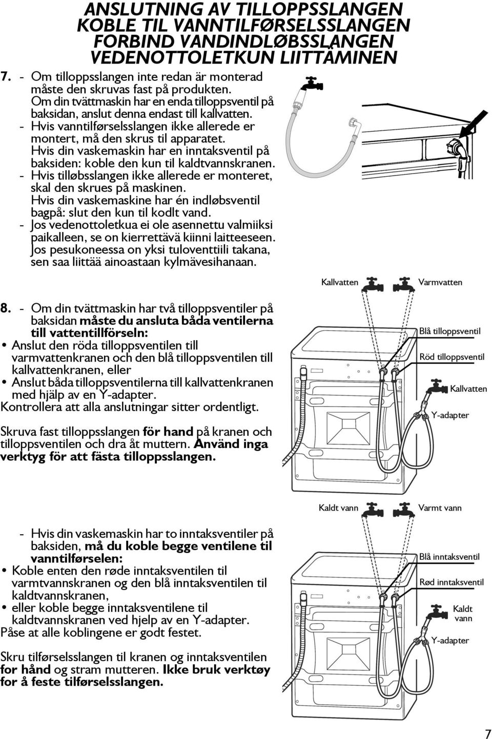 Hvis din vaskemaskin har en inntaksventil på baksiden: koble den kun til kaldtvannskranen. - Hvis tilløbsslangen ikke allerede er monteret, skal den skrues på maskinen.