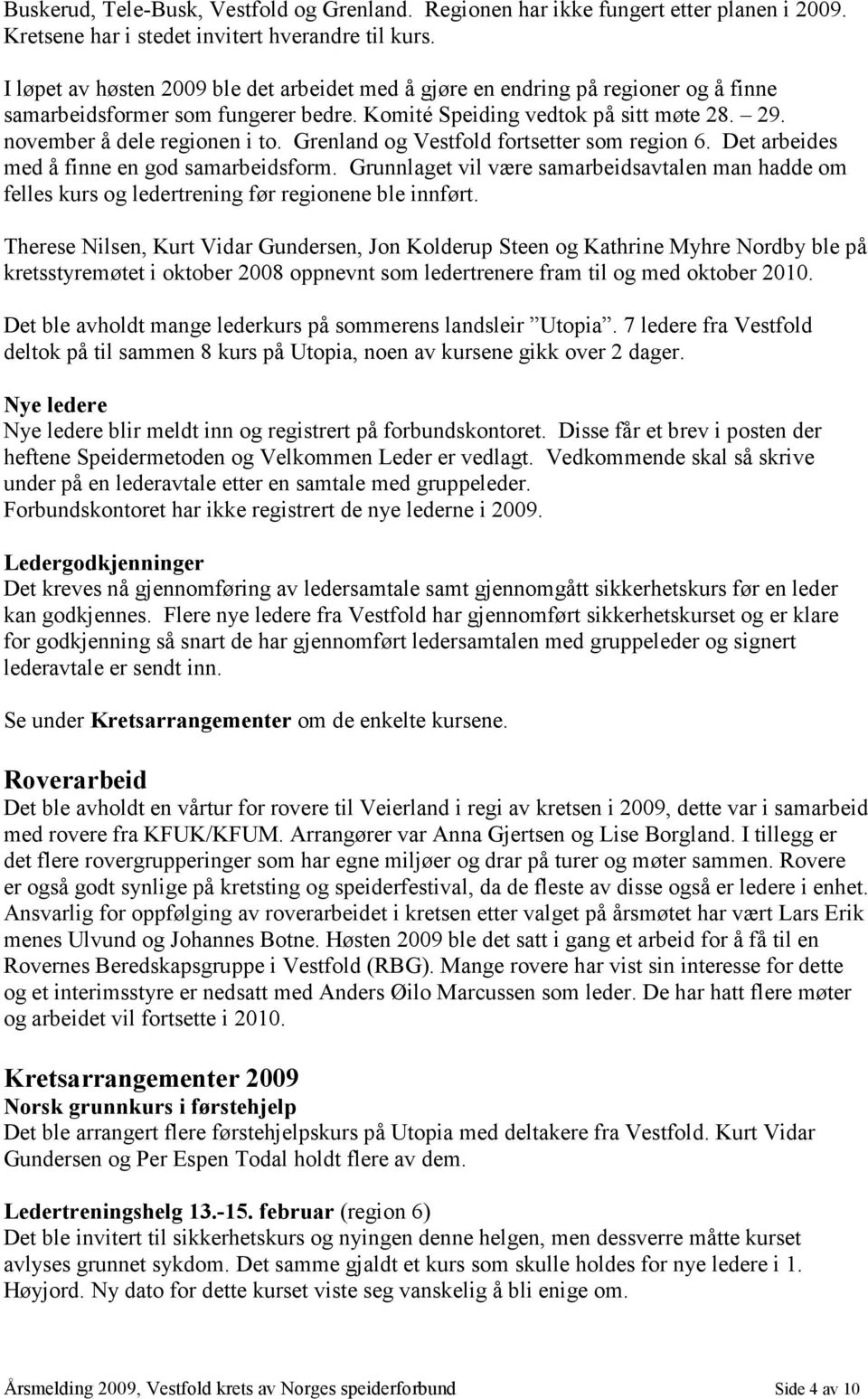 Grenland og Vestfold fortsetter som region 6. Det arbeides med å finne en god samarbeidsform. Grunnlaget vil være samarbeidsavtalen man hadde om felles kurs og ledertrening før regionene ble innført.