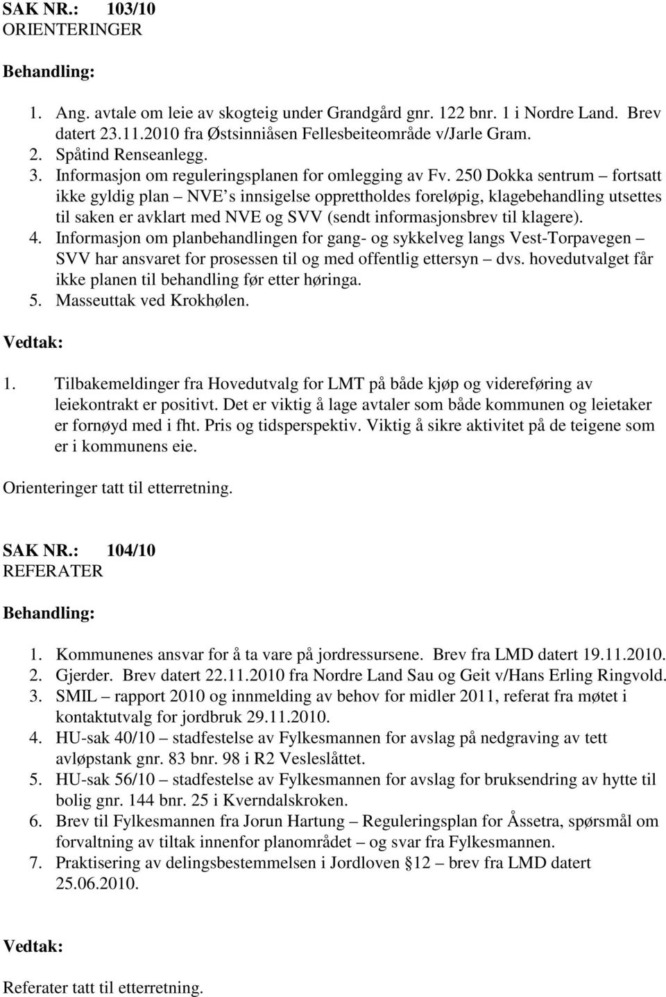 250 Dokka sentrum fortsatt ikke gyldig plan NVE s innsigelse opprettholdes foreløpig, klagebehandling utsettes til saken er avklart med NVE og SVV (sendt informasjonsbrev til klagere). 4.