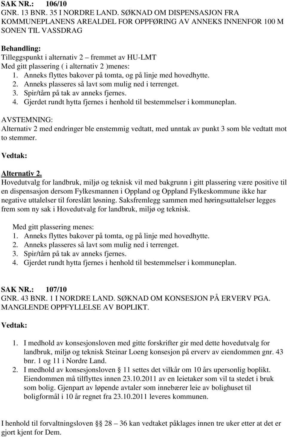 )menes: 1. Anneks flyttes bakover på tomta, og på linje med hovedhytte. 2. Anneks plasseres så lavt som mulig ned i terrenget. 3. Spir/tårn på tak av anneks fjernes. 4.