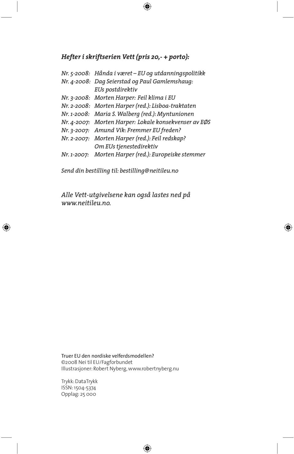 3-2007: Amund Vik: Fremmer EU freden? Nr. 2-2007: Morten Harper (red.): Feil redskap? Om EUs tjenestedirektiv Nr. 1-2007: Morten Harper (red.