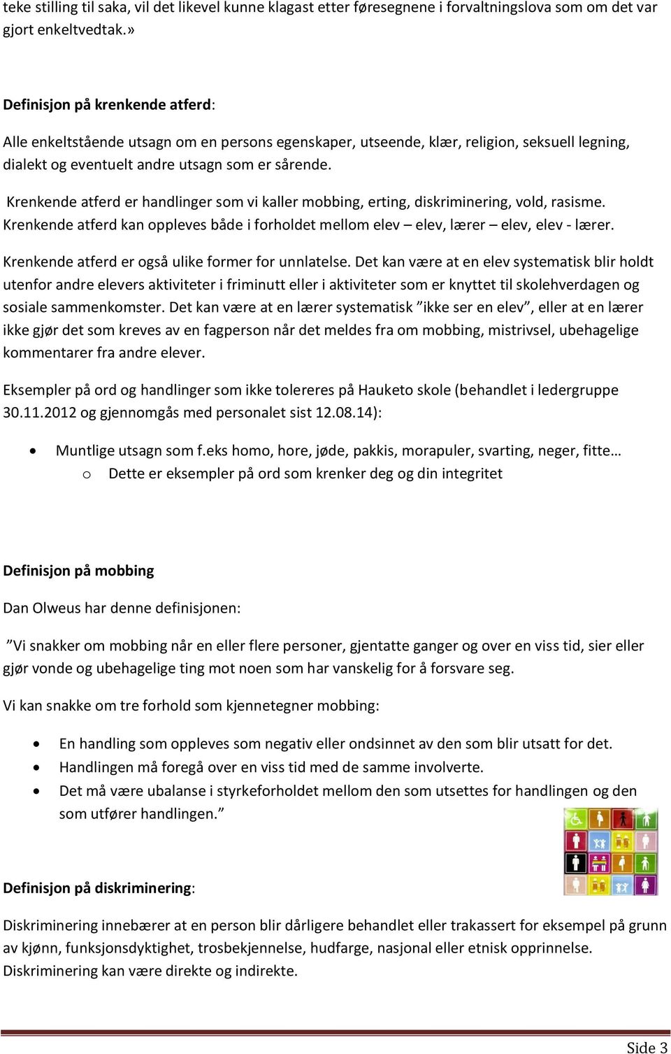 Krenkende atferd er handlinger som vi kaller mobbing, erting, diskriminering, vold, rasisme. Krenkende atferd kan oppleves både i forholdet mellom elev elev, lærer elev, elev - lærer.