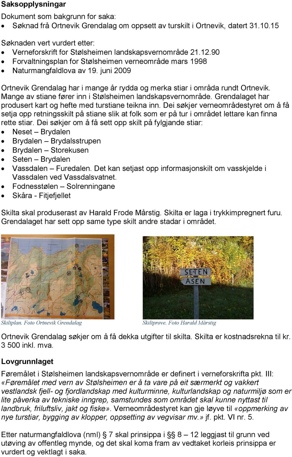 juni 2009 Ortnevik Grendalag har i mange år rydda og merka stiar i områda rundt Ortnevik. Mange av stiane fører inn i Stølsheimen landskapsvernområde.