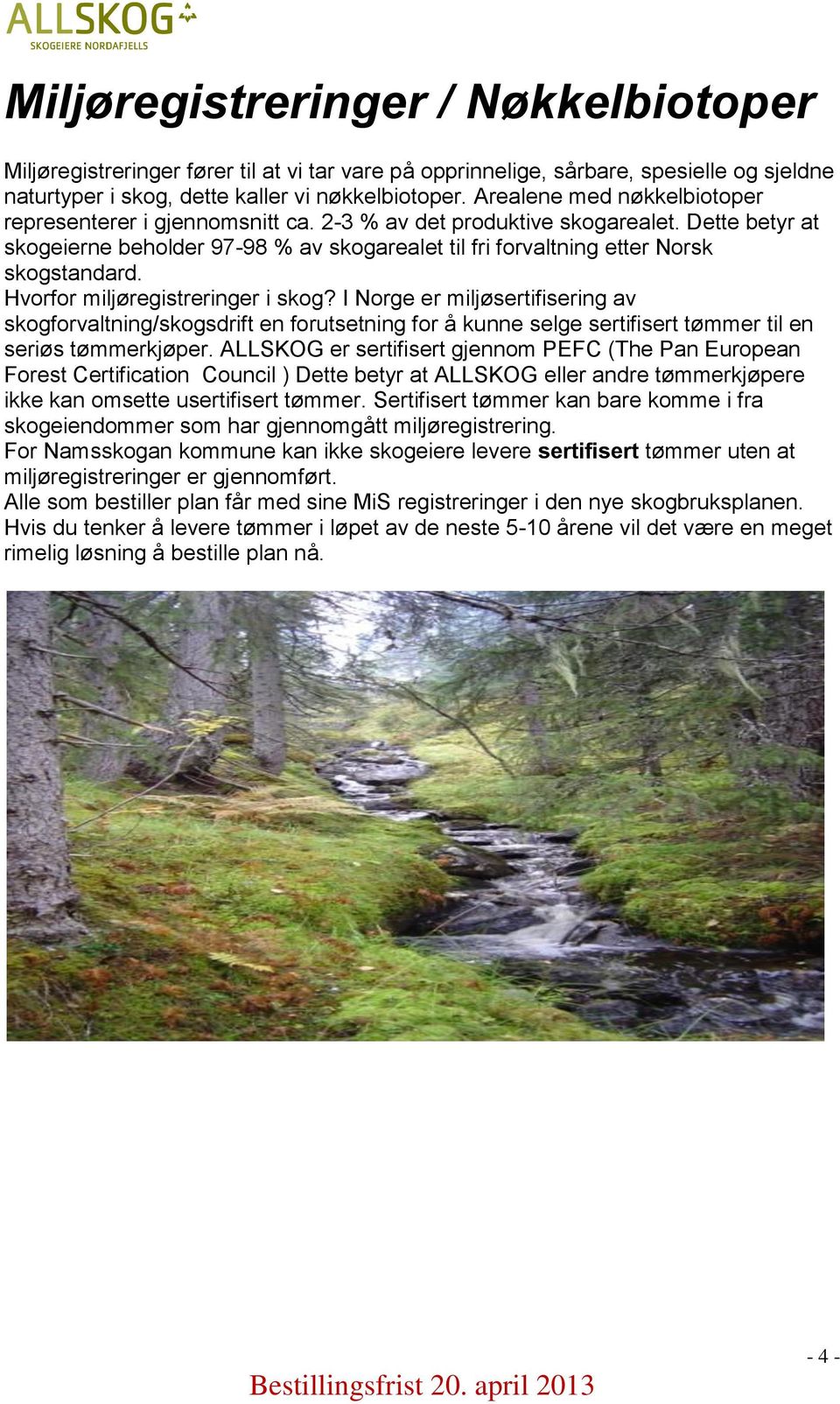 Dette betyr at skogeierne beholder 97-98 % av skogarealet til fri forvaltning etter Norsk skogstandard. Hvorfor miljøregistreringer i skog?