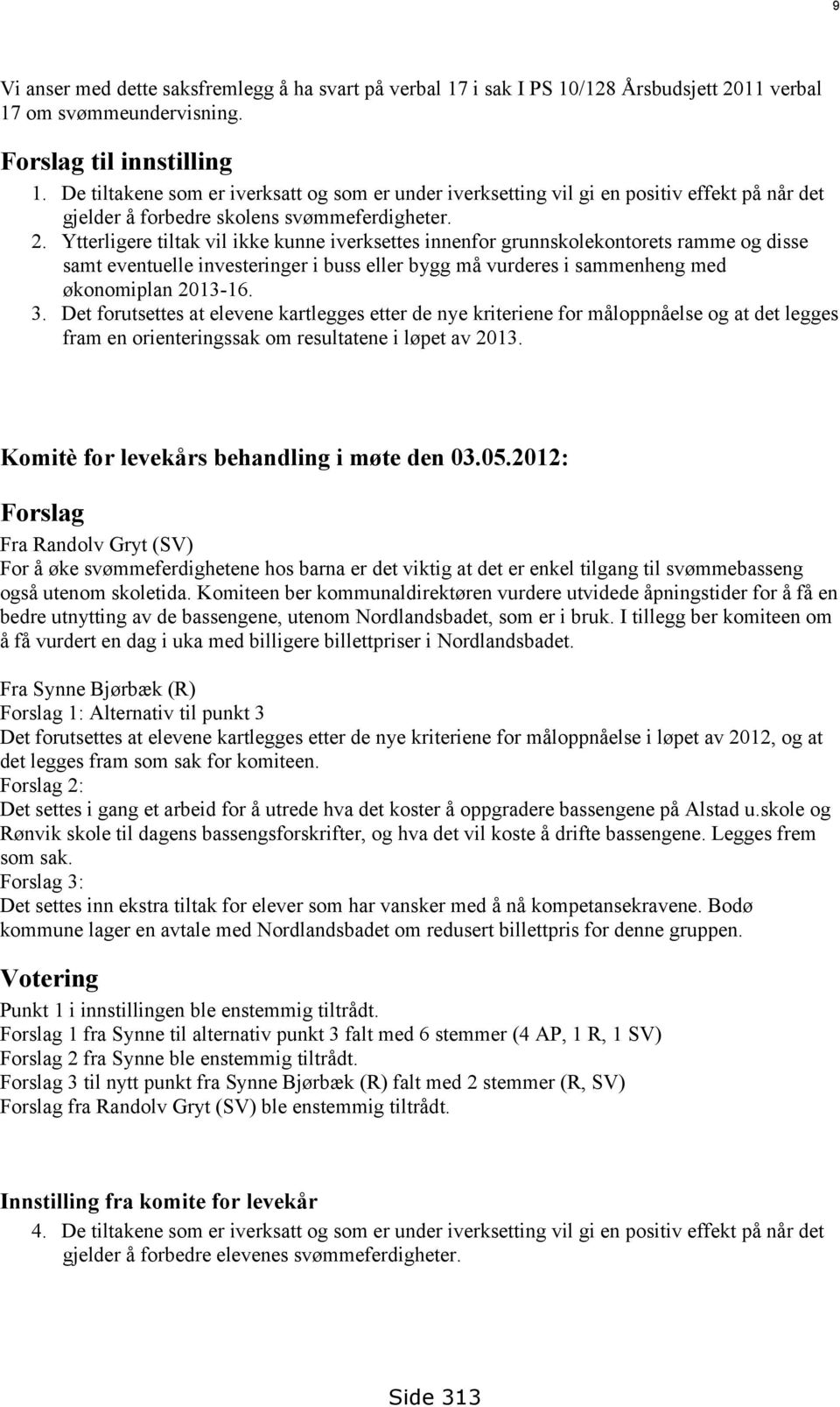 Ytterligere tiltak vil ikke kunne iverksettes innenfor grunnskolekontorets ramme og disse samt eventuelle investeringer i buss eller bygg må vurderes i sammenheng med økonomiplan 2013-16. 3.