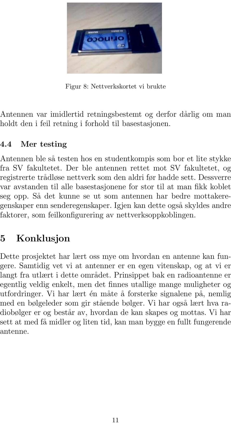 Der ble antennen rettet mot SV fakultetet, og registrerte trådløse nettverk som den aldri før hadde sett. Dessverre var avstanden til alle basestasjonene for stor til at man fikk koblet seg opp.