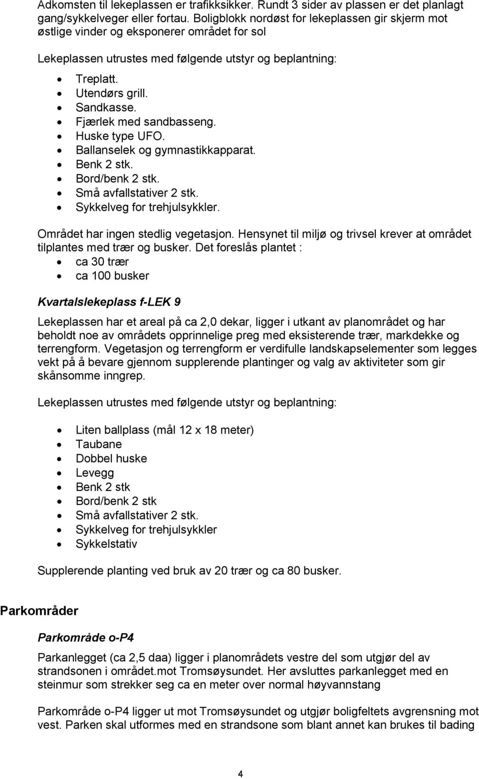 Fjærlek med sandbasseng. Huske type UFO. Ballanselek og gymnastikkapparat. Benk 2 stk. Bord/benk 2 stk. Små avfallstativer 2 stk. Sykkelveg for trehjulsykkler. Området har ingen stedlig vegetasjon.